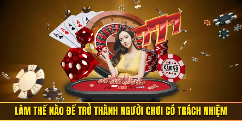 Trở thành người chơi có trách nhiệm cần làm gì?