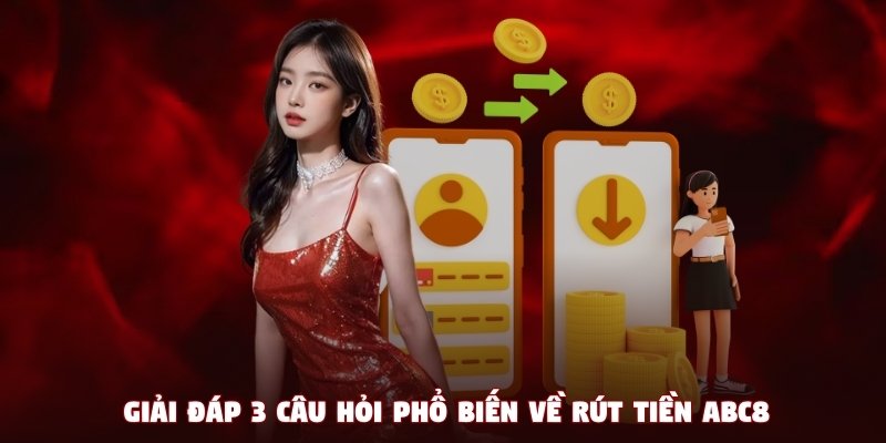 Giải đáp 3 câu hỏi phổ biến về rút tiền ABC8